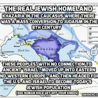 KHAZARS = POWERFUL JEWISH EMPIRE UP TO 1OOO A.D. IN AREA BETWEEN EUROPE AND ASIA! = REMNANTS OF THIS JEWISH EMPIRE EVOLVED INTO THE ASHKENAZ JEWS